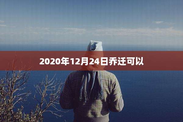2020年12月24日乔迁可以