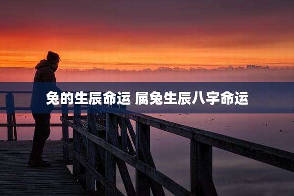 兔的生辰命运 属兔生辰八字命运