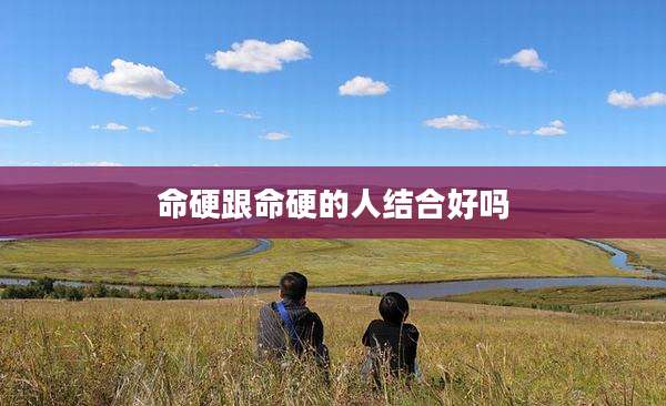 命硬跟命硬的人结合好吗