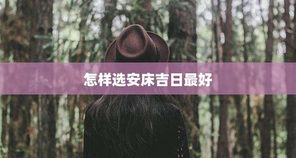 怎样选安床吉日最好