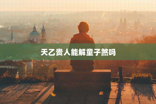 天乙贵人能解童子煞吗
