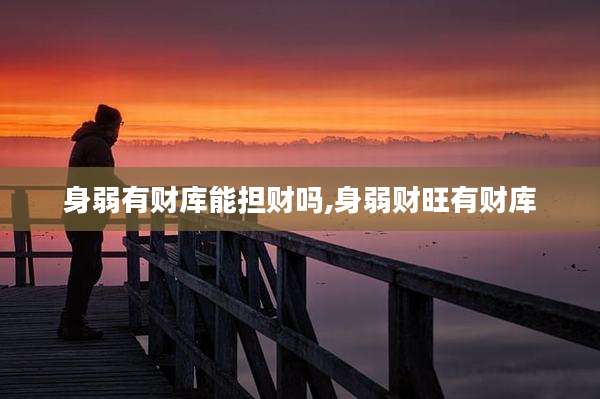身弱有财库能担财吗,身弱财旺有财库