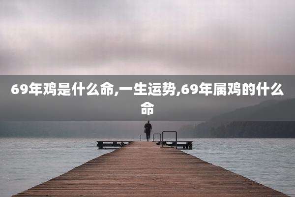 69年鸡是什么命,一生运势,69年属鸡的什么命