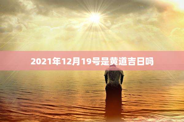 2021年12月19号是黄道吉日吗