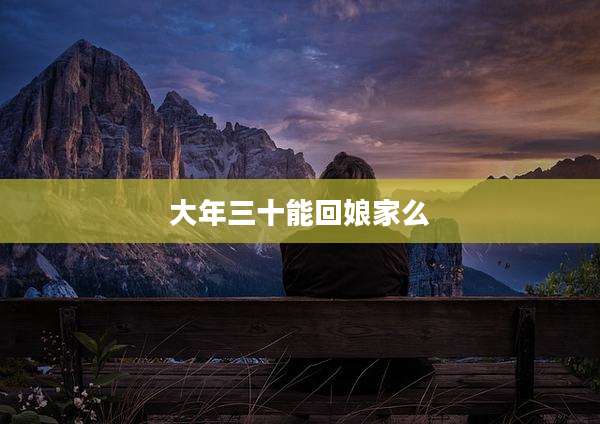 大年三十能回娘家么