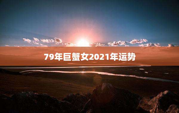 79年巨蟹女2021年运势