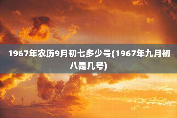 1967年农历9月初七多少号(1967年九月初八是几号)