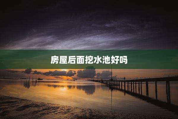 房屋后面挖水池好吗