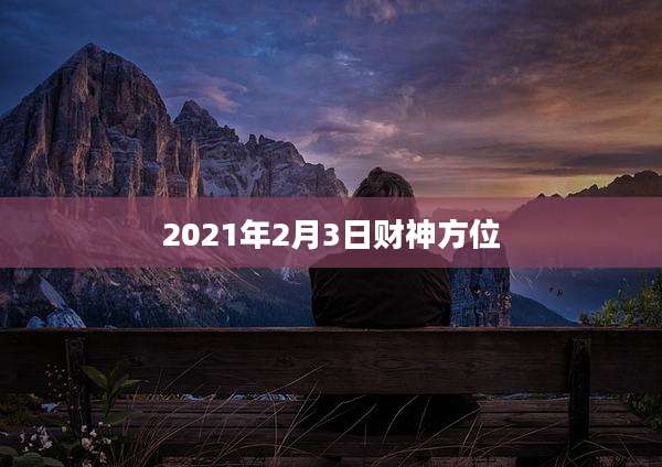 2021年2月3日财神方位