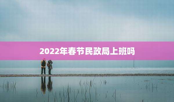 2022年春节民政局上班吗