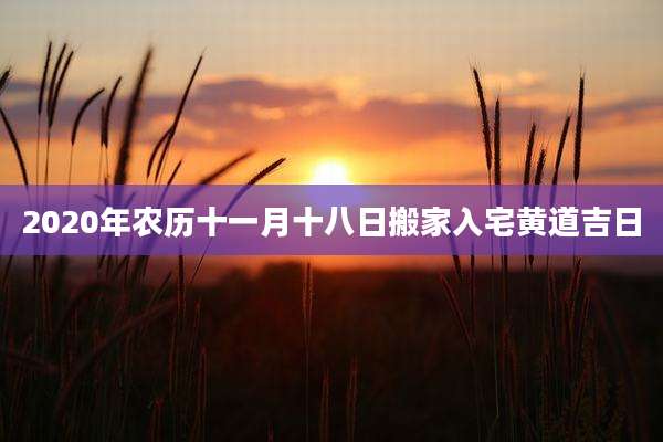 2020年农历十一月十八日搬家入宅黄道吉日