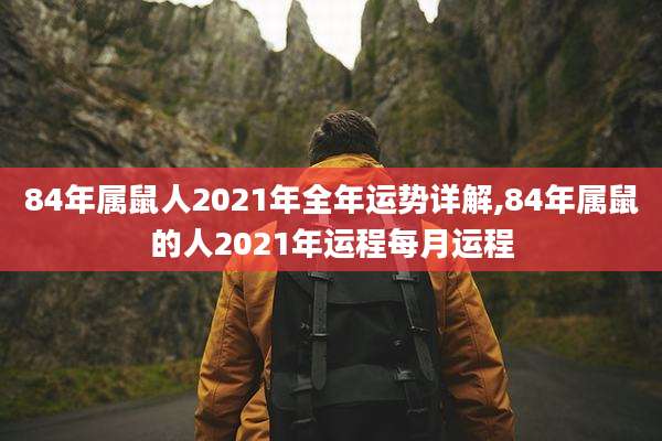 84年属鼠人2021年全年运势详解,84年属鼠的人2021年运程每月运程