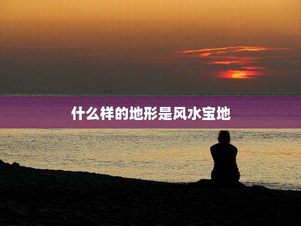 什么样的地形是风水宝地