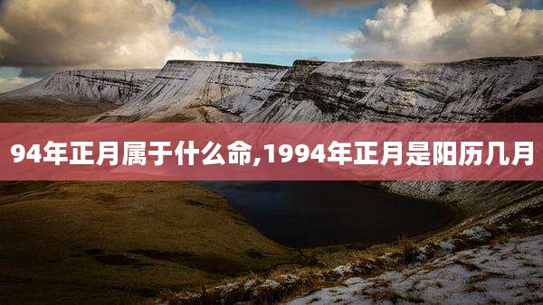 94年正月属于什么命,1994年正月是阳历几月