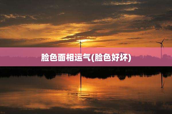 脸色面相运气(脸色好坏)