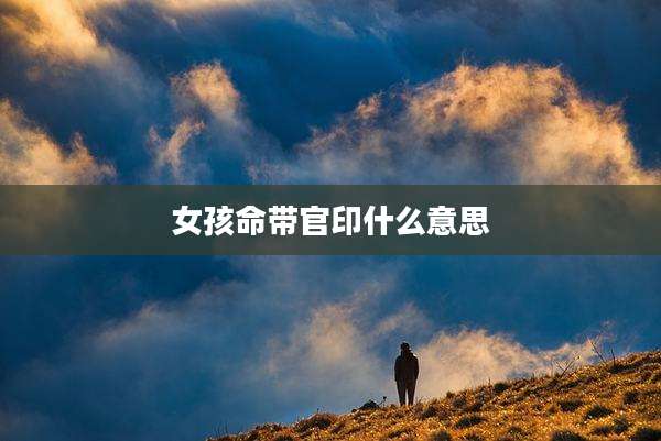 女孩命带官印什么意思