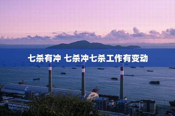 七杀有冲 七杀冲七杀工作有变动