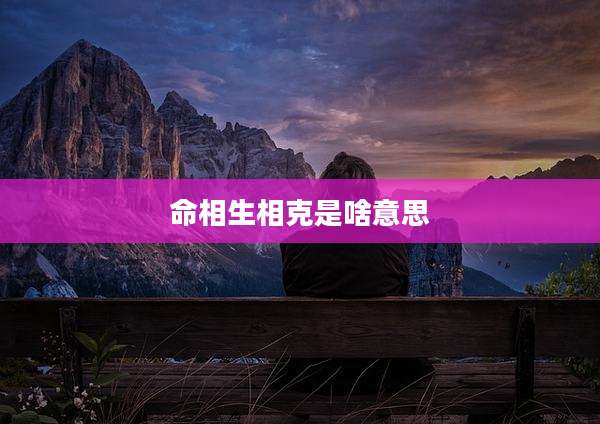 命相生相克是啥意思