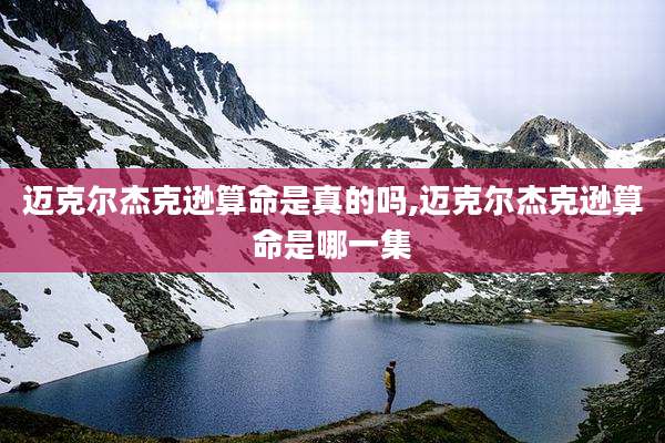 迈克尔杰克逊算命是真的吗,迈克尔杰克逊算命是哪一集