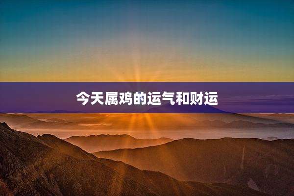 今天属鸡的运气和财运