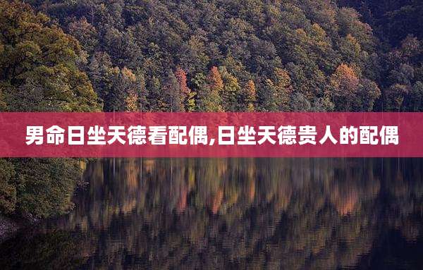 男命日坐天德看配偶,日坐天德贵人的配偶