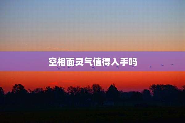 空相面灵气值得入手吗