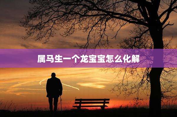 属马生一个龙宝宝怎么化解