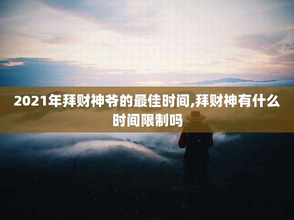 2021年拜财神爷的最佳时间,拜财神有什么时间限制吗
