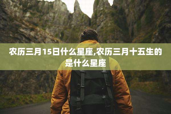 农历三月15日什么星座,农历三月十五生的是什么星座