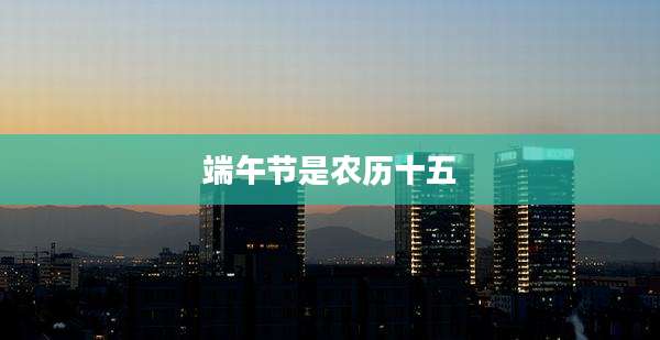 端午节是农历十五