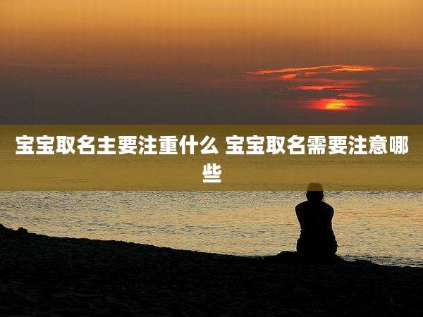 宝宝取名主要注重什么 宝宝取名需要注意哪些