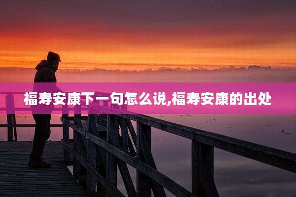 福寿安康下一句怎么说,福寿安康的出处
