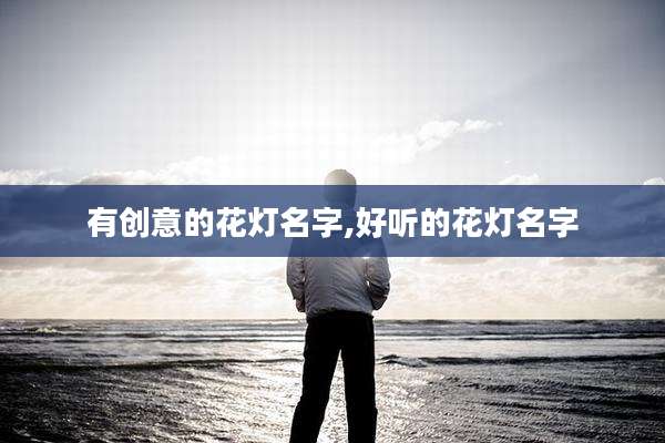有创意的花灯名字,好听的花灯名字