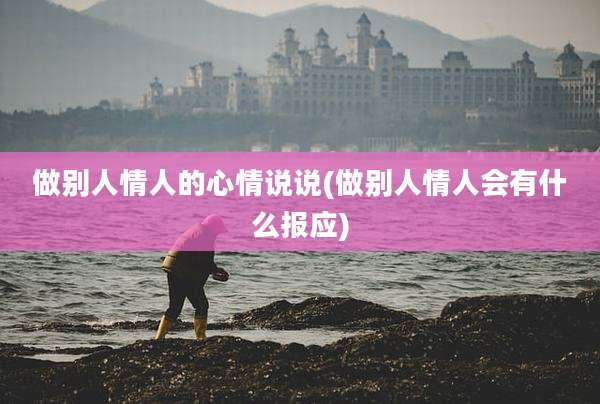 做别人情人的心情说说(做别人情人会有什么报应)
