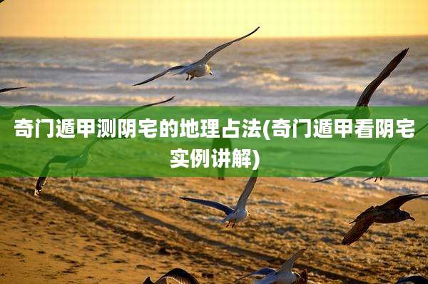 奇门遁甲测阴宅的地理占法(奇门遁甲看阴宅实例讲解)