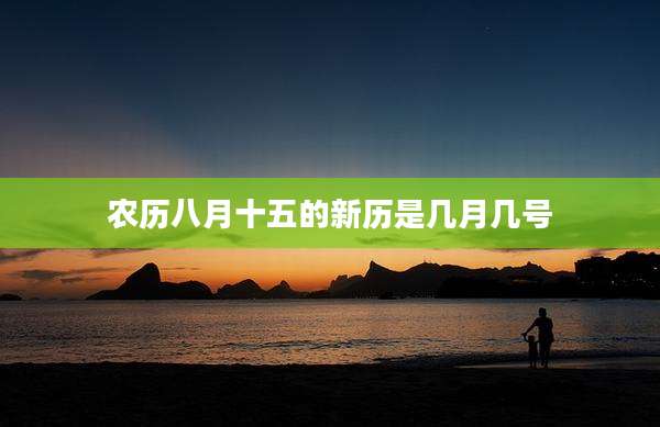农历八月十五的新历是几月几号