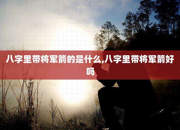 八字里带将军箭的是什么,八字里带将军箭好吗