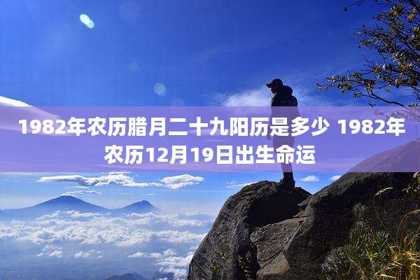 1982年农历腊月二十九阳历是多少 1982年农历12月19日出生命运