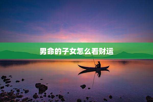 男命的子女怎么看财运