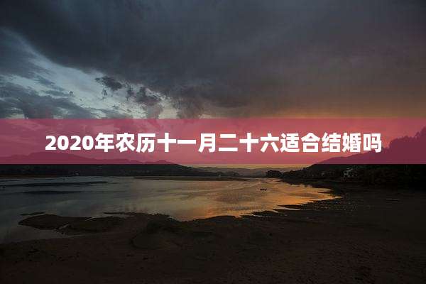 2020年农历十一月二十六适合结婚吗