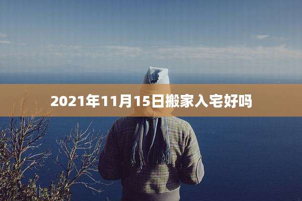 2021年11月15日搬家入宅好吗
