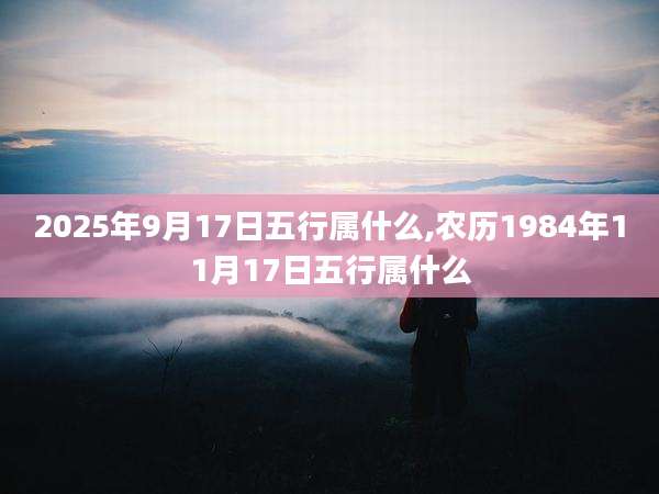 2025年9月17日五行属什么,农历1984年11月17日五行属什么