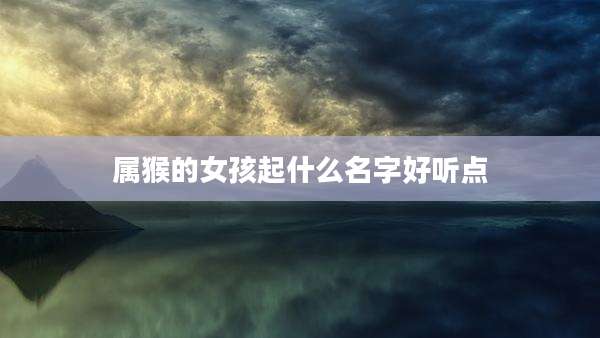 属猴的女孩起什么名字好听点