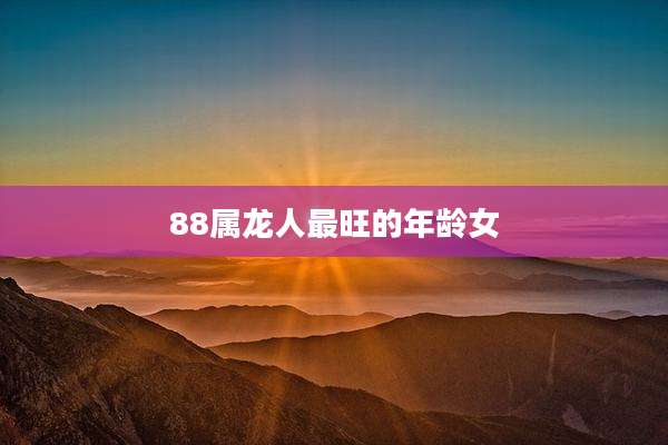 88属龙人最旺的年龄女