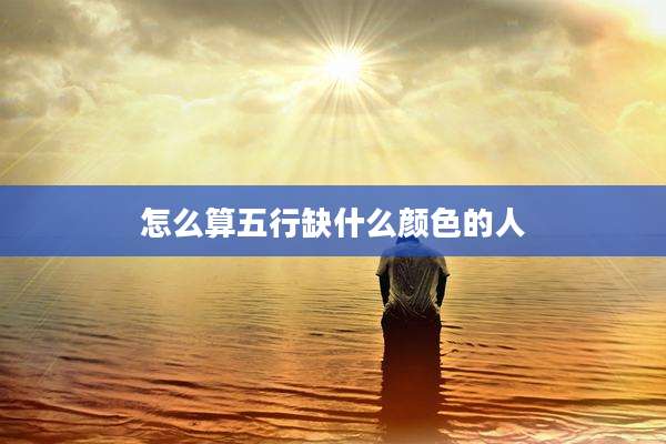 怎么算五行缺什么颜色的人