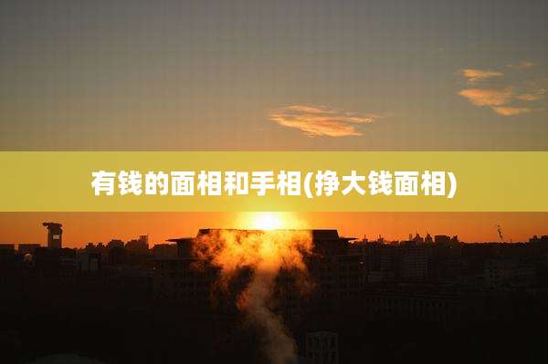 有钱的面相和手相(挣大钱面相)