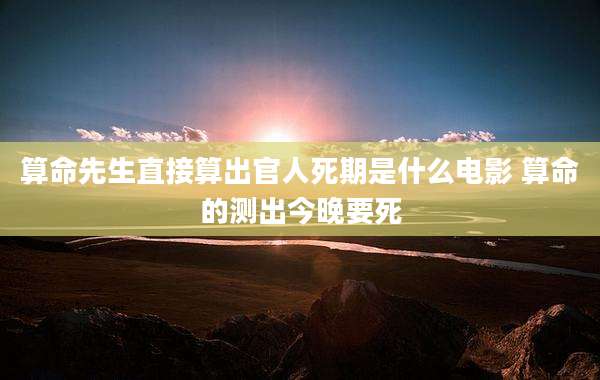算命先生直接算出官人死期是什么电影 算命的测出今晚要死