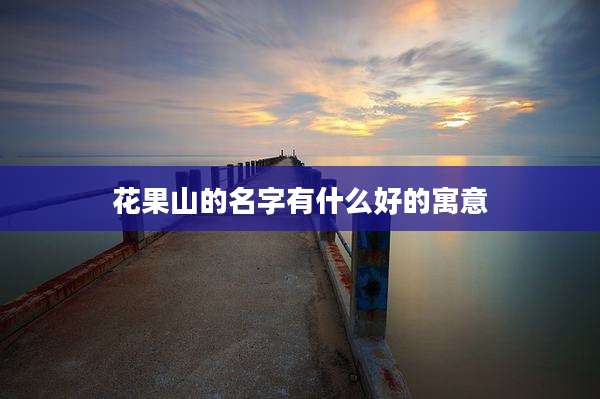 花果山的名字有什么好的寓意