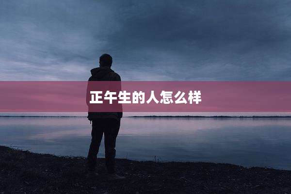 正午生的人怎么样