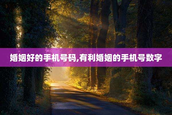 婚姻好的手机号码,有利婚姻的手机号数字